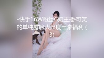 -快手16W粉丝G奶主播·可笑的单纯露脸大尺度土豪福利 (3)