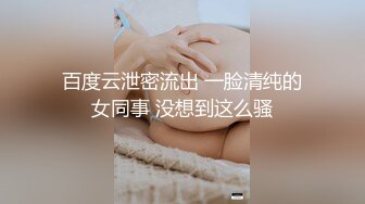 百度云泄密流出 一脸清纯的女同事 没想到这么骚