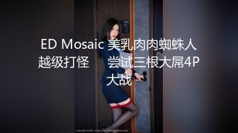 ED Mosaic 美乳肉肉蜘蛛人越级打怪❤️尝试三根大屌4P大战