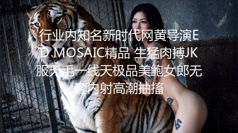 行业内知名新时代网黄导演ED MOSAIC精品 生猛肉搏JK服无毛一线天极品美鲍女郎无套内射高潮抽搐