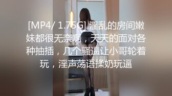 [MP4/ 1.75G] 淫乱的房间嫩妹都很无奈啊，天天的面对各种抽插，几个骚逼让小哥轮着玩，淫声荡语揉奶玩逼