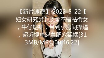 【新片速遞】 2022-5-22【妇女研究员】质量不错站街女，牛仔短裙，带到小房间操逼，超近视角怼着肥穴猛操[313MB/MP4/00:46:22]