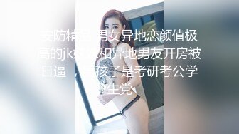 安防精品 男女异地恋颜值极高的jk妹妹和异地男友开房被日逼 ，男孩子是考研考公学生党