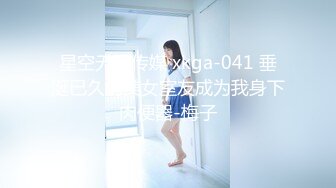 星空无限传媒 xkga-041 垂涎已久的美女室友成为我身下肉便器-梅子