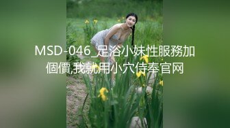 MSD-046_足浴小妹性服務加個價,我就用小穴侍奉官网