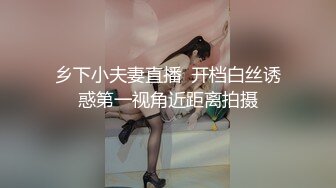 乡下小夫妻直播  开档白丝诱惑第一视角近距离拍摄