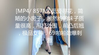 [MP4/ 857M] 觅爱寻花，简陋的小房子，居然约的妹子质量很高，吊打外围，前凸后翘，极品女神，69啪啪劲爆刺激