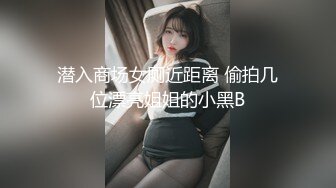 潜入商场女厕近距离 偷拍几位漂亮姐姐的小黑B