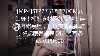 [MP4]STP27518 170CM九头身！模特身材网红女神！连体开档黑丝，顶级美腿高跟鞋，翘起肥臀摆弄 掰穴特写诱惑 VIP0600