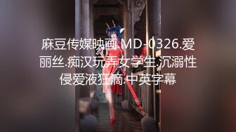 麻豆传媒映画.MD-0326.爱丽丝.痴汉玩弄女学生.沉溺性侵爱液狂滴.中英字幕