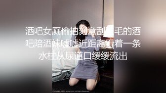 酒吧女厕偷拍刻意刮过毛的酒吧陪酒妹嘘嘘近距离看着一条水柱从尿道口缓缓流出