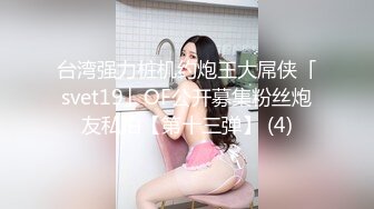 台湾强力桩机约炮王大屌侠「svet19」OF公开募集粉丝炮友私拍【第十三弹】 (4)