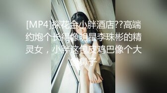 [MP4]探花金小胖酒店??高端约炮个长得像明星李珠彬的精灵女，小胖这包皮鸡巴像个大象鼻子