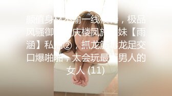 颜值身材不输一线模特，极品风骚御姐重庆楼凤施工妹【雨涵】私拍②，抓龙筋毒龙足交口爆啪啪，太会玩最懂男人的女人 (11)