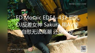 ED Mosaic EDEA-432 巨乳DJ反差女神 Sakura 用AV棒自慰无法高潮 还是决定