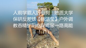 人前学霸人后母狗！地质大学保研反差婊【陈洁莹】户外调教吞精扩阴吃屎喝尿一路高能！ (1)