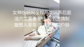 女神徐婉婉全程高能玩弄后庭淫穴二重奏 护士秘书迷情制服想入非非 淫液裹满阴户异常常湿滑!