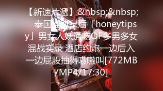 【新速片遞】&nbsp;&nbsp; ✨泰国淫趴皇后「honeytipsy」男女人妖通吃OF多男多女混战实录 酒店约炮一边后入一边屁股抽得嗷嗷叫[772MB/MP4/17:30]