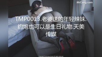 TMP0013.老婆送的年轻辣妹.约炮也可以是生日礼物.天美传媒