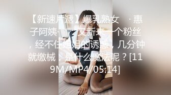 【新速片遞】爆乳熟女 ♈· 惠子阿姨·♈ ：又新来一个粉丝，经不住姐姐的诱惑，几分钟就缴械，是什么魔法呢？[119M/MP4/05:14]