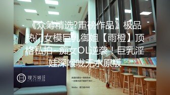 《众筹精选?重磅作品》极品热门女模巨乳御姐【雨橙】顶格私拍~痴女OL逆袭！巨乳淫娃深喉咙无水原版