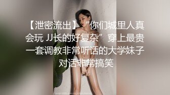 【泄密流出】“你们城里人真会玩 JJ长的好复杂”穿上最贵一套调教非常听话的大学妹子 对话非常搞笑