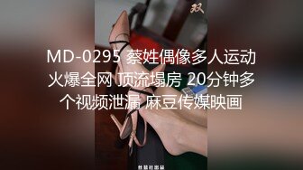 MD-0295 蔡姓偶像多人运动火爆全网 顶流塌房 20分钟多个视频泄漏 麻豆传媒映画