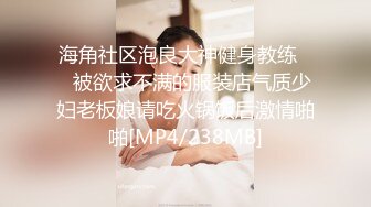 海角社区泡良大神健身教练❤️被欲求不满的服装店气质少妇老板娘请吃火锅饭后激情啪啪[MP4/238MB]