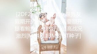 [2DF2] 清纯校花美女跟男友假期开房啪啪，男友非要掰开腿看鲍鱼，身材好颜值高战况激烈[MP4/113MB][BT种子]