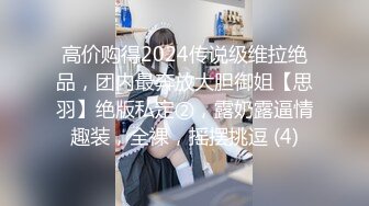 高价购得2024传说级维拉绝品，团内最奔放大胆御姐【思羽】绝版私定②，露奶露逼情趣装，全裸，摇摆挑逗 (4)