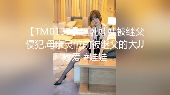 【TM0138】巨乳娃娃被继父侵犯.母亲灵位前被继父的大JJ疼爱 #娃娃