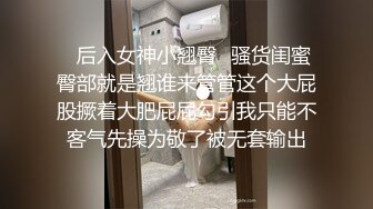 ✿后入女神小翘臀✿骚货闺蜜臀部就是翘谁来管管这个大屁股撅着大肥屁屁勾引我只能不客气先操为敬了被无套输出