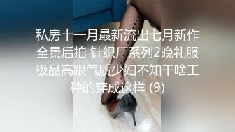 私房十一月最新流出七月新作全景后拍 针织厂系列2晚礼服极品高跟气质少妇不知干啥工种的穿成这样 (9)