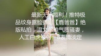 ⚫️⚫️最新无水福利！推特极品纹身露脸御姐【鹿爸爸】绝版私拍，温文尔雅气质骚妻，人工白虎被射一B表情淡定