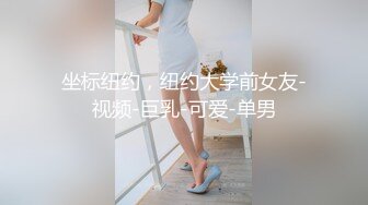 坐标纽约，纽约大学前女友-视频-巨乳-可爱-单男