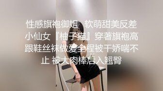 性感旗袍御姐✅软萌甜美反差小仙女『柚子猫』穿著旗袍高跟鞋丝袜做爱全程被干娇喘不止 被大肉棒后入翘臀