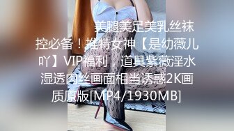 ⚫️⚫️⚫️美腿美足美乳丝袜控必备！推特女神【是幼薇儿吖】VIP福利，道具紫薇淫水湿透肉丝画面相当诱惑2K画质原版[MP4/1930MB]