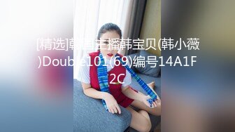 [精选]韩国主播韩宝贝(韩小薇)Double101(69)编号14A1F2C