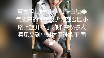 真大胆-帅气小伙和肤白貌美气质高的性感美少妇在公园小路上旋开裙子啪啪,突然被人看见又到小树林里继续干.国语!