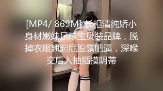 [MP4/ 869M] 长相清纯娇小身材嫩妹足球宝贝装品牌，脱掉衣服翘起屁股露肥逼，深喉交后入抽插摸阴蒂