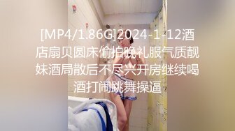 [MP4/1.86G]2024-1-12酒店扇贝圆床偷拍晚礼服气质靓妹酒局散后不尽兴开房继续喝酒打闹跳舞操逼