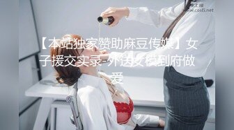 【本站独家赞助麻豆传媒】女子援交实录-外送女模到府做爱