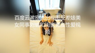 百度云泄密流出视图反差婊美女同事刘璐和闺蜜男友性爱视频