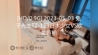 [HD/0.9G] 2023-05-03 兔子先生TZ-153日本少女VS欧美巨根