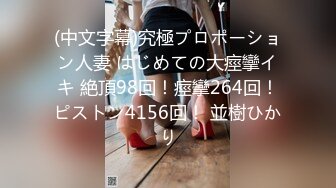 (中文字幕)究極プロポーション人妻 はじめての大痙攣イキ 絶頂98回！痙攣264回！ピストン4156回！ 並樹ひかり