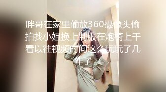 胖哥在家里偷放360摄像头偷拍找小姐换上制服在炮椅上干看以往视频时间这么玩玩了几年了