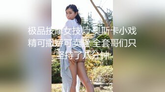 极品按摩女技师 奥斯卡小戏精可撒娇可卖骚 全套哥们只坚持了八分钟