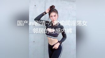 国产av剧情-小夥偷闻淫荡女邻居的性感内裤