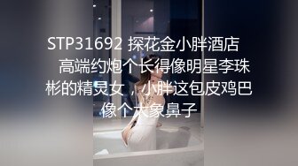 STP31692 探花金小胖酒店❤️高端约炮个长得像明星李珠彬的精灵女，小胖这包皮鸡巴像个大象鼻子