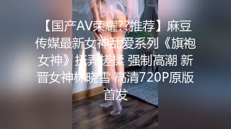 【国产AV荣耀??推荐】麻豆传媒最新女神乱爱系列《旗袍女神》抚弄搓揉 强制高潮 新晋女神林晓雪 高清720P原版首发